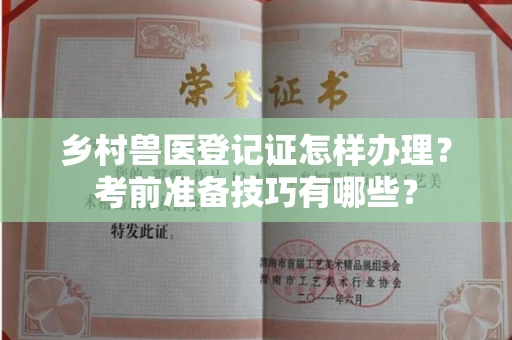 全国乡村兽医登记证怎样办理?考前准备技巧有哪些?