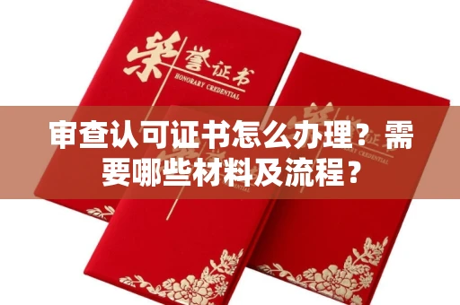 全国审查认可证书怎么办理?需要哪些材料及流程?