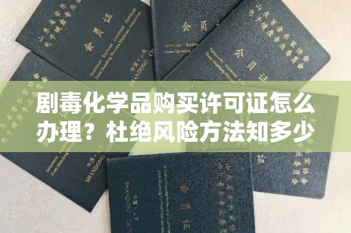 全国剧毒化学品购买许可证怎么办理？杜绝风险方法知多少？