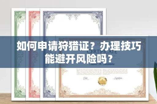 全国如何申请狩猎证?办理技巧能避开风险吗? 全国如何申请狩猎证?办理技巧能避开风险吗?