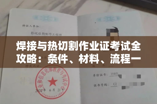 全国焊接与热切割作业证考试全攻略:条件、材料、流程一网打尽!