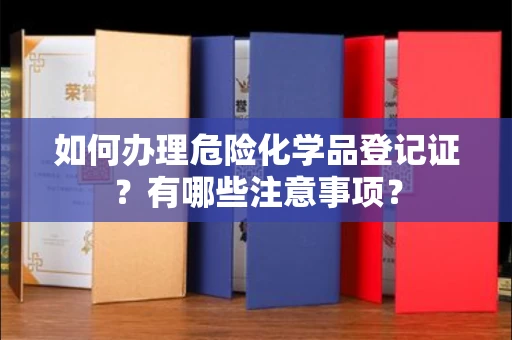 全国如何办理危险化学品登记证?有哪些注意事项?