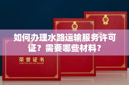 全国如何办理水路运输服务许可证?需要哪些材料?