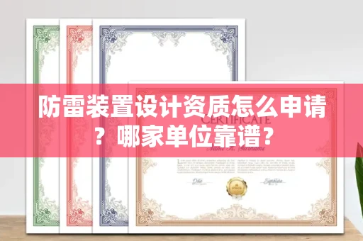 全国防雷装置设计资质怎么申请?哪家单位靠谱?