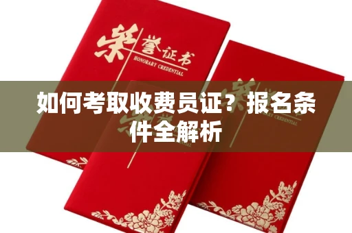全国如何考取收费员证?报名条件全解析