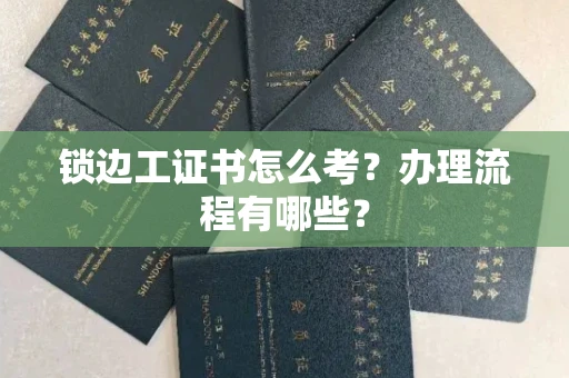 全国锁边工证书怎么考?办理流程有哪些?
