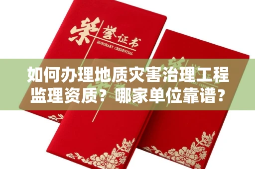 全国如何办理地质灾害治理工程监理资质?哪家单位靠谱?