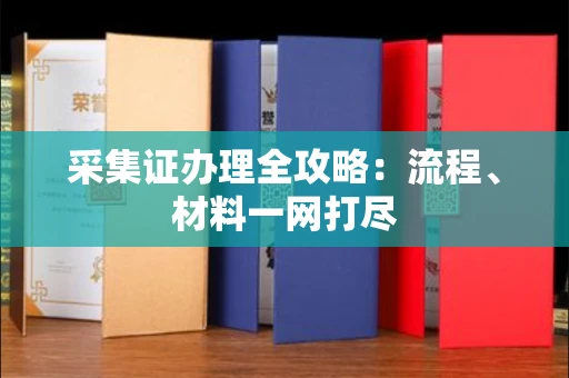 全国采集证办理全攻略：流程、材料一网打尽