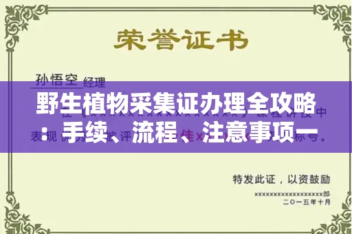 全国野生植物采集证办理全攻略:手续、流程、注意事项一网打尽