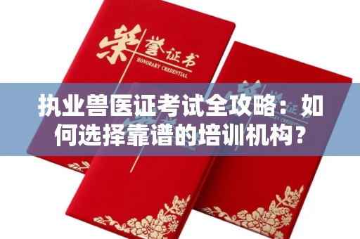 全国执业兽医证考试全攻略:如何选择靠谱的培训机构?