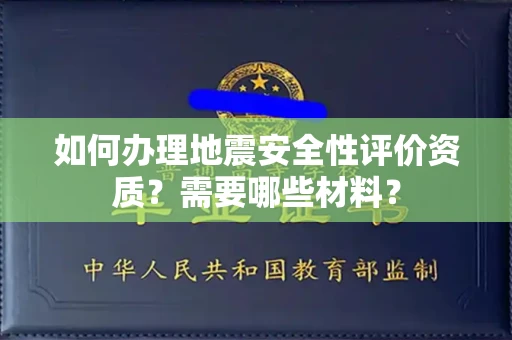 全国如何办理地震安全性评价资质?需要哪些材料?