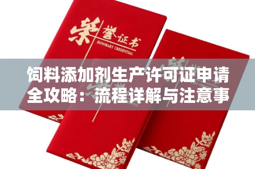 全国饲料添加剂生产许可证申请全攻略:流程详解与注意事项