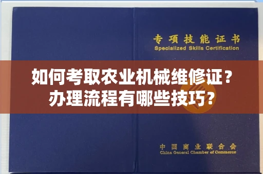 全国如何考取农业机械维修证?办理流程有哪些技巧?