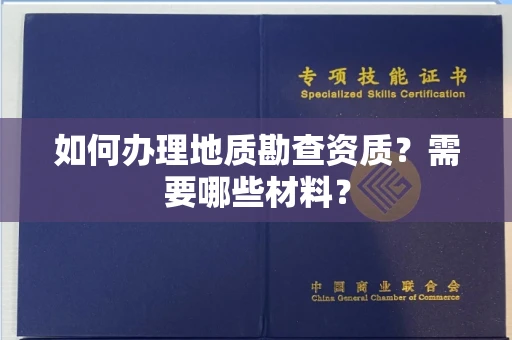 全国如何办理地质勘查资质?需要哪些材料?