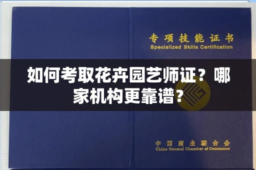 全国如何考取花卉园艺师证?哪家机构更靠谱?